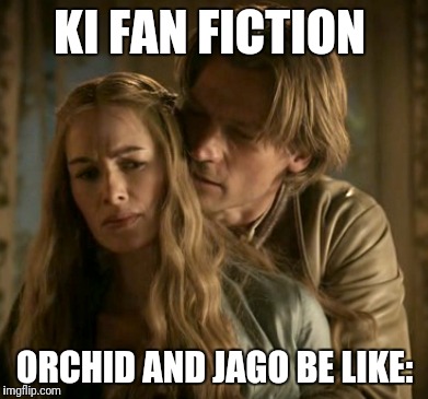 KI FAN FICTION; ORCHID AND JAGO BE LIKE: | made w/ Imgflip meme maker