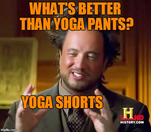 Ancient Aliens Meme | WHAT'S BETTER THAN YOGA PANTS? YOGA SHORTS | image tagged in memes,ancient aliens | made w/ Imgflip meme maker