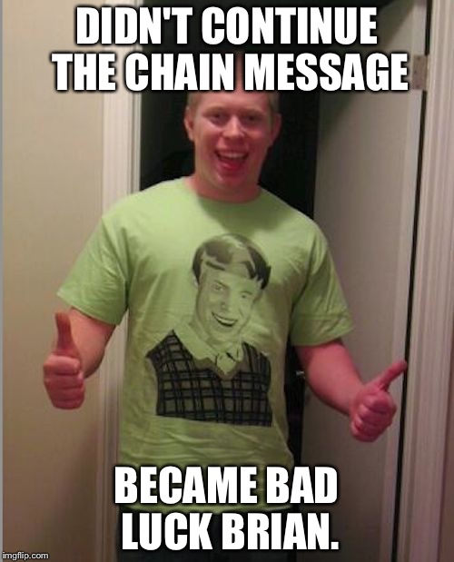 DIDN'T CONTINUE THE CHAIN MESSAGE; BECAME BAD LUCK BRIAN. | image tagged in old bad luck bruan | made w/ Imgflip meme maker