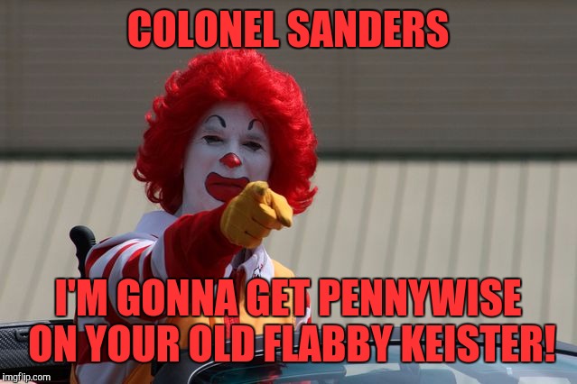 mcdonalds2 | COLONEL SANDERS; I'M GONNA GET PENNYWISE ON YOUR OLD FLABBY KEISTER! | image tagged in mcdonalds2,memes | made w/ Imgflip meme maker
