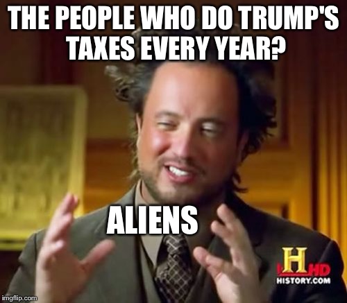 Ancient Aliens Meme | THE PEOPLE WHO DO TRUMP'S TAXES EVERY YEAR? ALIENS | image tagged in memes,ancient aliens | made w/ Imgflip meme maker