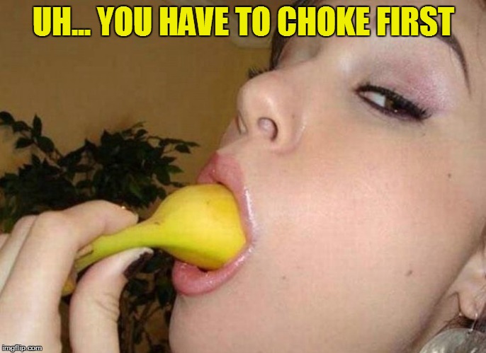 UH... YOU HAVE TO CHOKE FIRST | made w/ Imgflip meme maker