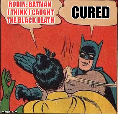 Batman Slapping Robin | ROBIN: BATMAN I THINK I CAUGHT THE BLACK DEATH; CURED | image tagged in memes,batman slapping robin | made w/ Imgflip meme maker