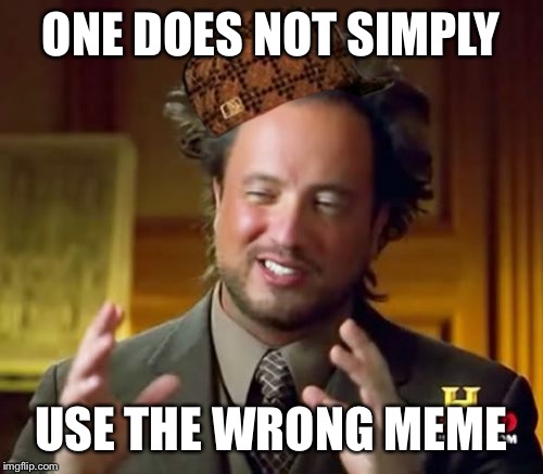 Ancient Aliens Meme | ONE DOES NOT SIMPLY; USE THE WRONG MEME | image tagged in memes,ancient aliens,scumbag | made w/ Imgflip meme maker