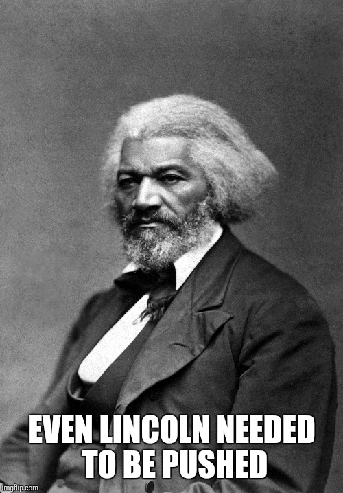 EVEN LINCOLN NEEDED TO BE PUSHED | image tagged in frederick douglass,memes | made w/ Imgflip meme maker
