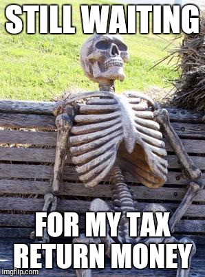 Waiting Skeleton Meme | STILL WAITING; FOR MY TAX RETURN MONEY | image tagged in memes,waiting skeleton | made w/ Imgflip meme maker