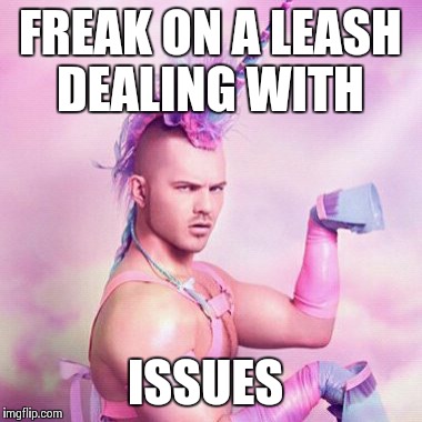 Unicorn MAN Meme | FREAK ON A LEASH DEALING WITH; ISSUES | image tagged in memes,unicorn man | made w/ Imgflip meme maker