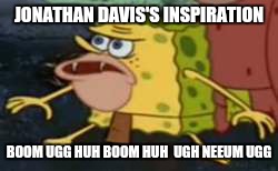 Spongegar Meme | JONATHAN DAVIS'S INSPIRATION; BOOM UGG HUH BOOM HUH  UGH NEEUM UGG | image tagged in memes,spongegar | made w/ Imgflip meme maker