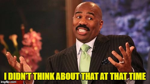 I DIDN'T THINK ABOUT THAT AT THAT TIME | image tagged in memes,steve harvey | made w/ Imgflip meme maker