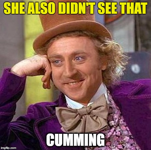Creepy Condescending Wonka Meme | SHE ALSO DIDN'T SEE THAT CUMMING | image tagged in memes,creepy condescending wonka | made w/ Imgflip meme maker