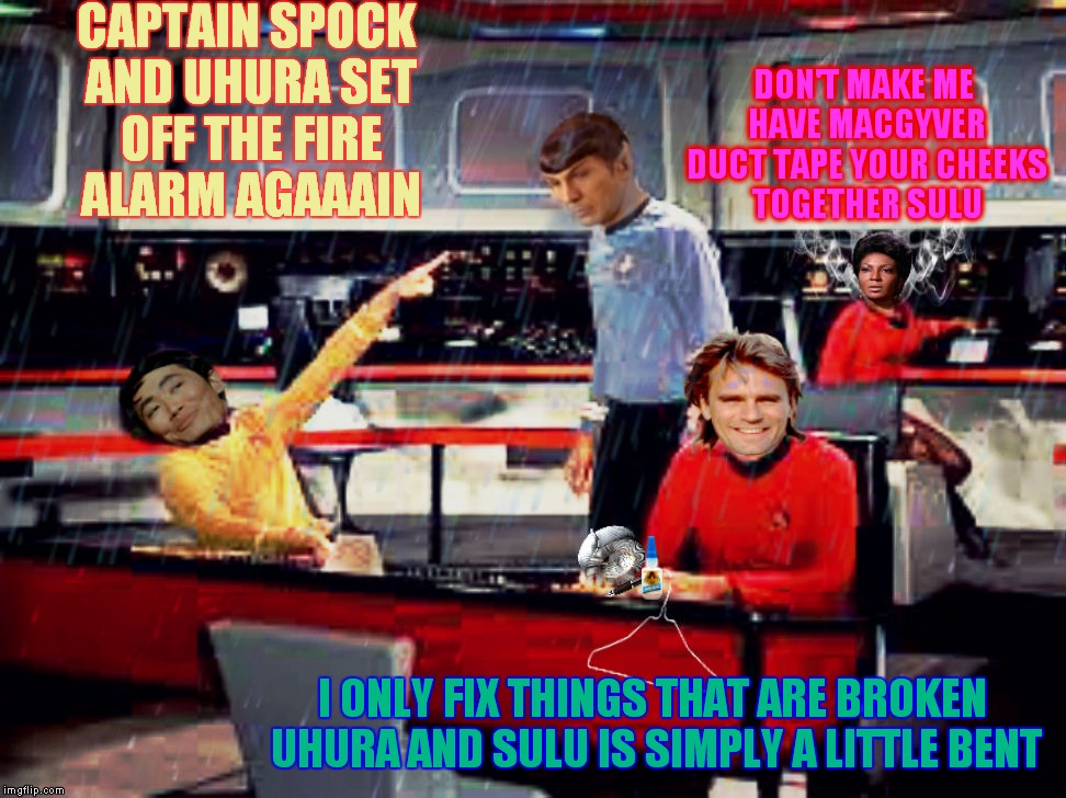 For that special person, you know who you are ;) |  CAPTAIN SPOCK AND UHURA SET OFF THE FIRE ALARM AGAAAIN; DON'T MAKE ME HAVE MACGYVER DUCT TAPE YOUR CHEEKS TOGETHER SULU; I ONLY FIX THINGS THAT ARE BROKEN UHURA AND SULU IS SIMPLY A LITTLE BENT | image tagged in memestrocity,sulu,oh my,spock detected,uhura | made w/ Imgflip meme maker