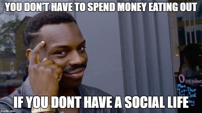 Roll Safe Think About It Meme | YOU DON'T HAVE TO SPEND MONEY EATING OUT; IF YOU DONT HAVE A SOCIAL LIFE | image tagged in roll safe think about it | made w/ Imgflip meme maker