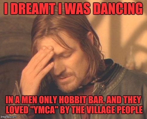 Frustrated Boromir Meme | I DREAMT I WAS DANCING; IN A MEN ONLY HOBBIT BAR, AND THEY LOVED "YMCA" BY THE VILLAGE PEOPLE | image tagged in memes,frustrated boromir | made w/ Imgflip meme maker