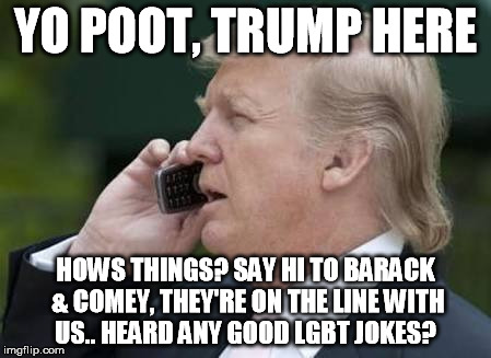 trump phone | YO POOT, TRUMP HERE; HOWS THINGS? SAY HI TO BARACK & COMEY, THEY'RE ON THE LINE WITH US.. HEARD ANY GOOD LGBT JOKES? | image tagged in trump phone | made w/ Imgflip meme maker