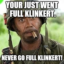 Never go full retard | YOUR JUST WENT FULL KLINKERT. NEVER GO FULL KLINKERT! | image tagged in never go full retard | made w/ Imgflip meme maker