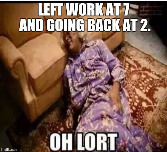 Madea snow  | LEFT WORK AT 7 AND GOING BACK AT 2. | image tagged in madea snow,work | made w/ Imgflip meme maker
