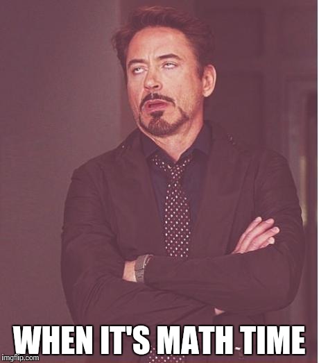 Face You Make Robert Downey Jr | WHEN IT'S MATH TIME | image tagged in memes,face you make robert downey jr | made w/ Imgflip meme maker