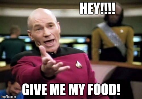 Picard Wtf | HEY!!!! GIVE ME MY FOOD! | image tagged in memes,picard wtf | made w/ Imgflip meme maker