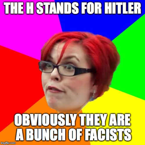 THE H STANDS FOR HITLER OBVIOUSLY THEY ARE A BUNCH OF FACISTS | made w/ Imgflip meme maker