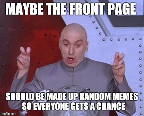 Dr Evil Laser | MAYBE THE FRONT PAGE; SHOULD BE MADE UP RANDOM MEMES  SO EVERYONE GETS A CHANCE | image tagged in memes,dr evil laser | made w/ Imgflip meme maker