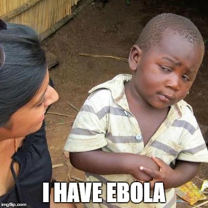 Third World Skeptical Kid | I HAVE EBOLA | image tagged in memes,third world skeptical kid | made w/ Imgflip meme maker