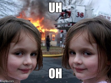 Double Trouble  | UH; OH | image tagged in disaster girl | made w/ Imgflip meme maker