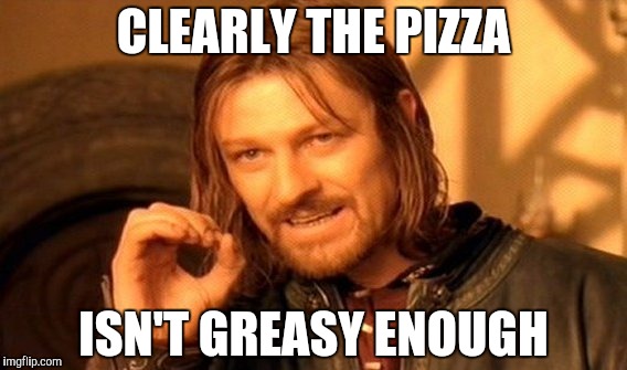 One Does Not Simply Meme | CLEARLY THE PIZZA; ISN'T GREASY ENOUGH | image tagged in memes,one does not simply | made w/ Imgflip meme maker
