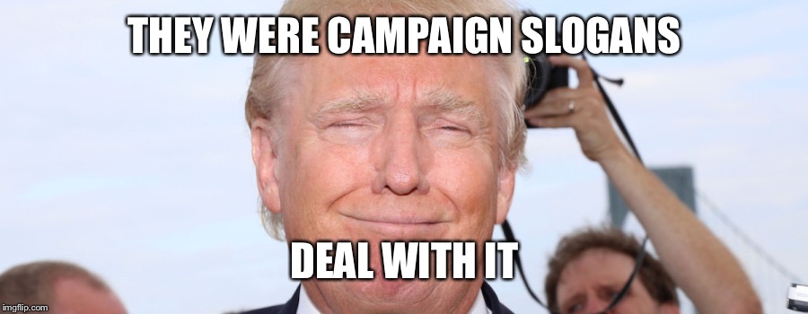 THEY WERE CAMPAIGN SLOGANS DEAL WITH IT | made w/ Imgflip meme maker