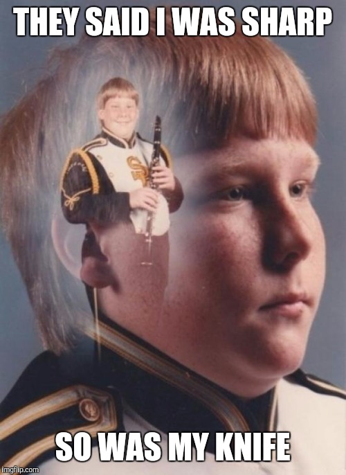 PTSD Clarinet Boy Meme | THEY SAID I WAS SHARP; SO WAS MY KNIFE | image tagged in memes,ptsd clarinet boy | made w/ Imgflip meme maker
