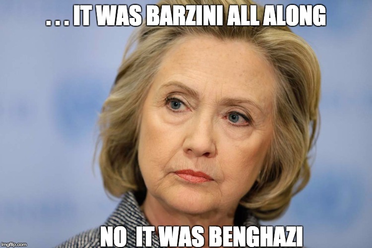 hilary clinton | . . . IT WAS BARZINI ALL ALONG; NO  IT WAS BENGHAZI | image tagged in hilary clinton | made w/ Imgflip meme maker