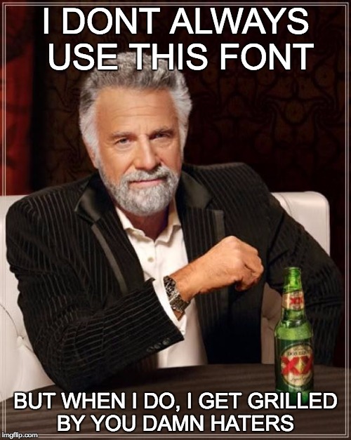 The Most Interesting Man In The World | I DONT ALWAYS USE THIS FONT; BUT WHEN I DO, I GET GRILLED BY YOU DAMN HATERS | image tagged in memes,the most interesting man in the world | made w/ Imgflip meme maker