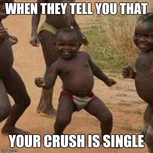 Third World Success Kid | WHEN THEY TELL YOU THAT; YOUR CRUSH IS SINGLE | image tagged in memes,third world success kid | made w/ Imgflip meme maker