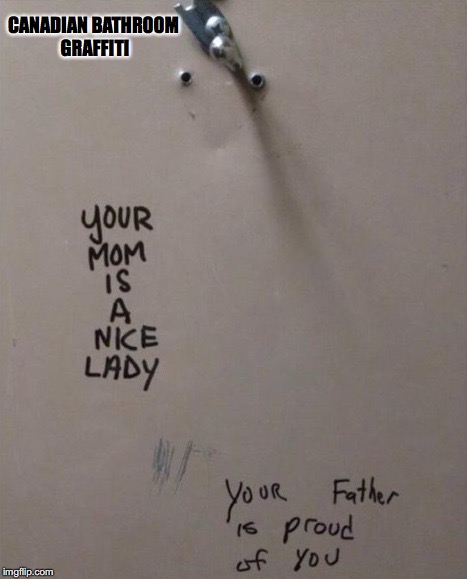 Canadian Graffiti  | CANADIAN BATHROOM GRAFFITI | image tagged in bathroom humor | made w/ Imgflip meme maker