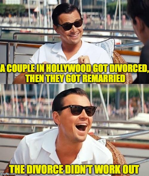A successful divorce | A COUPLE IN HOLLYWOOD GOT DIVORCED, THEN THEY GOT REMARRIED; THE DIVORCE DIDN’T WORK OUT | image tagged in leonardo dicaprio,divorce | made w/ Imgflip meme maker