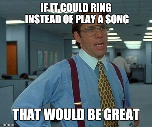 That Would Be Great Meme | IF IT COULD RING INSTEAD OF PLAY A SONG THAT WOULD BE GREAT | image tagged in memes,that would be great | made w/ Imgflip meme maker