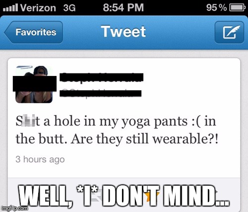 NOTE: Unless you're a dude... And NOT my tweet! - Yoga Pants Week | WELL, *I* DON'T MIND... | image tagged in phone screenshot,memes,yoga pants week | made w/ Imgflip meme maker
