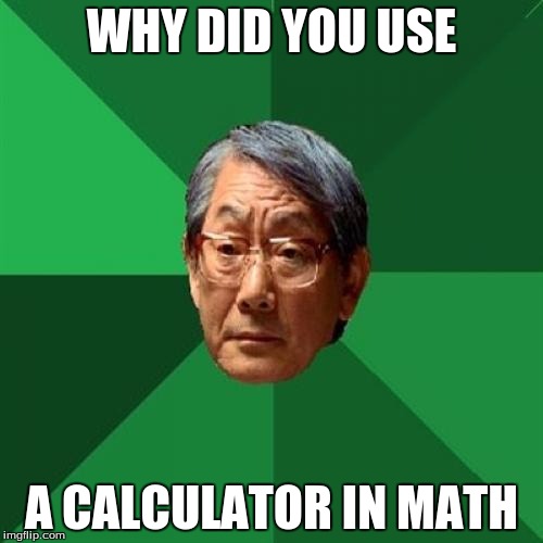 High Expectations Asian Father | WHY DID YOU USE; A CALCULATOR IN MATH | image tagged in memes,high expectations asian father | made w/ Imgflip meme maker