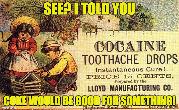 Forget Novocaine... (Old Ads Week, a swiggys-back event) | SEE? I TOLD YOU; COKE WOULD BE GOOD FOR SOMETHING! | image tagged in old ads,old ads week,swiggys-back,cocaine drops | made w/ Imgflip meme maker