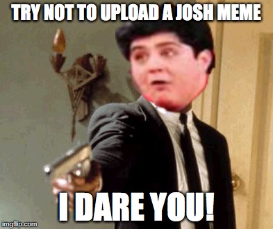 Don't make him mad (Thetopfox'sDrakeAndJoshEvent) | TRY NOT TO UPLOAD A JOSH MEME; I DARE YOU! | image tagged in memes,say that again i dare you | made w/ Imgflip meme maker