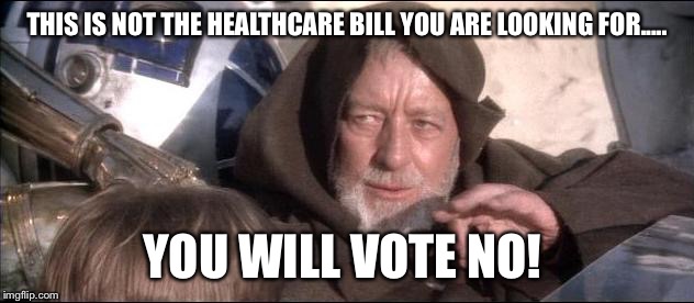 Jedi healthcare mind trick |  THIS IS NOT THE HEALTHCARE BILL YOU ARE LOOKING FOR..... YOU WILL VOTE NO! | image tagged in health care | made w/ Imgflip meme maker