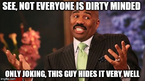 Steve Harvey Meme | SEE, NOT EVERYONE IS DIRTY MINDED ONLY JOKING, THIS GUY HIDES IT VERY WELL | image tagged in memes,steve harvey | made w/ Imgflip meme maker