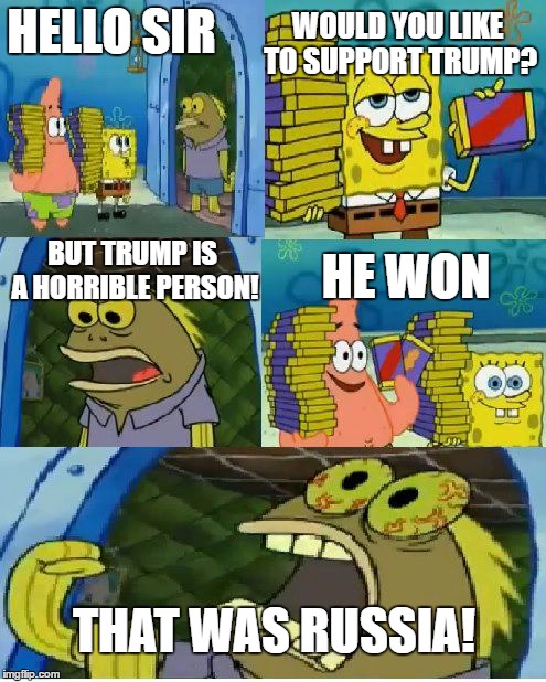 Chocolate Spongebob | WOULD YOU LIKE TO SUPPORT TRUMP? HELLO SIR; BUT TRUMP IS A HORRIBLE PERSON! HE WON; THAT WAS RUSSIA! | image tagged in memes,chocolate spongebob | made w/ Imgflip meme maker