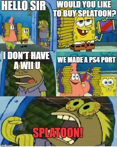 Chocolate Spongebob | HELLO SIR; WOULD YOU LIKE TO BUY SPLATOON? WE MADE A PS4 PORT; I DON'T HAVE A WII U; SPLATOON! | image tagged in memes,chocolate spongebob | made w/ Imgflip meme maker