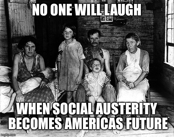 NO ONE WILL LAUGH WHEN SOCIAL AUSTERITY BECOMES AMERICAS FUTURE | made w/ Imgflip meme maker
