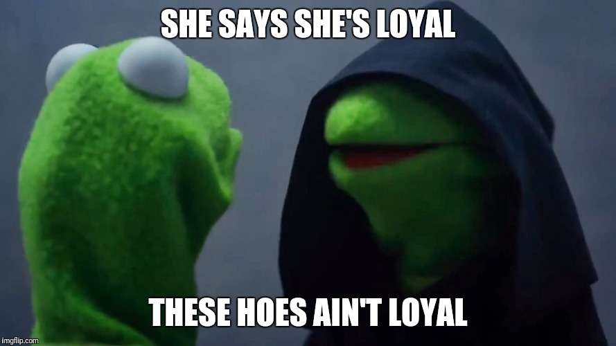 Kermit Inner Me | SHE SAYS SHE'S LOYAL; THESE HOES AIN'T LOYAL | image tagged in kermit inner me | made w/ Imgflip meme maker