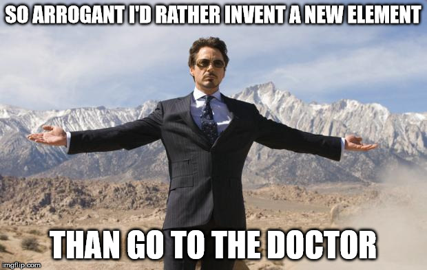 Friday Tony Stark | SO ARROGANT I'D RATHER INVENT A NEW ELEMENT; THAN GO TO THE DOCTOR | image tagged in friday tony stark | made w/ Imgflip meme maker