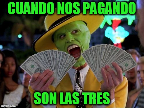 Money Money | CUANDO NOS PAGANDO; SON LAS TRES | image tagged in memes,money money | made w/ Imgflip meme maker
