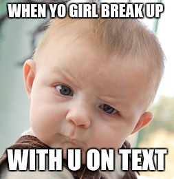 Skeptical Baby | WHEN YO GIRL BREAK UP; WITH U ON TEXT | image tagged in memes,skeptical baby | made w/ Imgflip meme maker