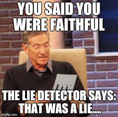 Maury Lie Detector Meme | YOU SAID YOU WERE FAITHFUL; THE LIE DETECTOR SAYS: THAT WAS A LIE.... | image tagged in memes,maury lie detector | made w/ Imgflip meme maker
