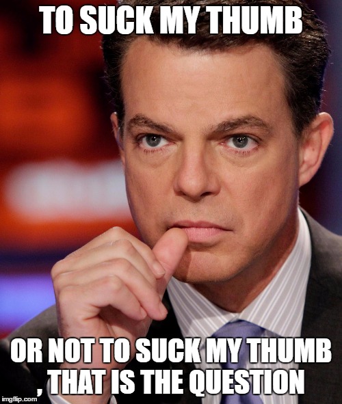 TO SUCK MY THUMB; OR NOT TO SUCK MY THUMB , THAT IS THE QUESTION | image tagged in shepard smith,fakenews | made w/ Imgflip meme maker